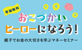 夏休み特別企画「おこづかいヒーローになろう！」親子マネーセミナー