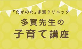 「たがのわ」多賀クリニック院長 多賀先生の子育て講座